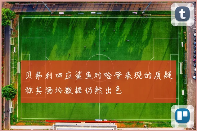贝弗利回应鲨鱼对哈登表现的质疑称其场均数据仍然出色