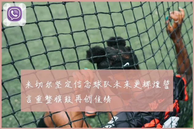 米切尔坚定信念球队未来更辉煌誓言重整旗鼓再创佳绩