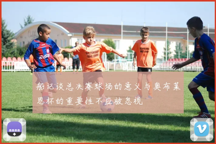 船记谈总决赛球场的意义与奥布莱恩杯的重要性不应被忽视