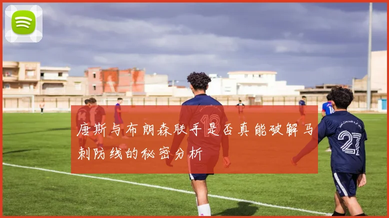 唐斯与布朗森联手是否真能破解马刺防线的秘密分析